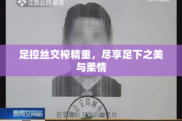 足控丝交榨精重，尽享足下之美与柔情