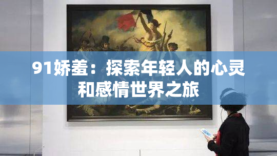 91娇羞：探索年轻人的心灵和感情世界之旅