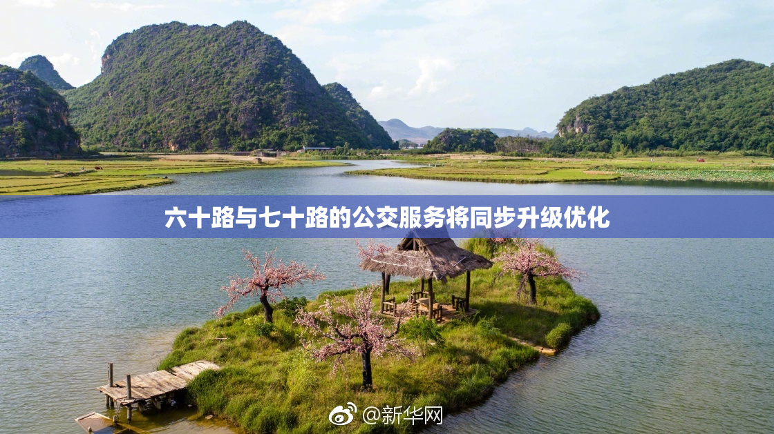 六十路与七十路的公交服务将同步升级优化