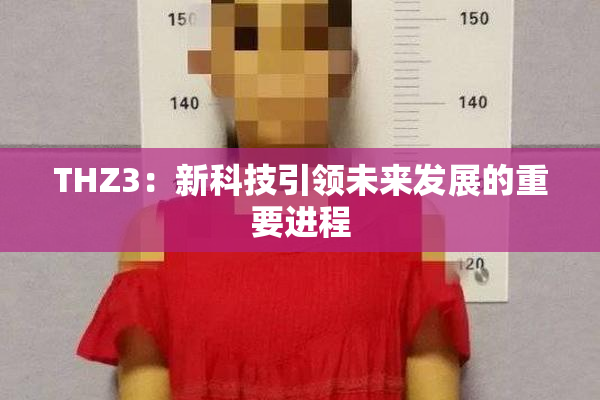 THZ3：新科技引领未来发展的重要进程