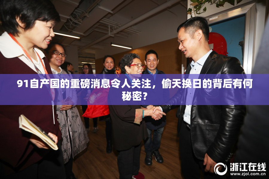91自产国的重磅消息令人关注，偷天换日的背后有何秘密？
