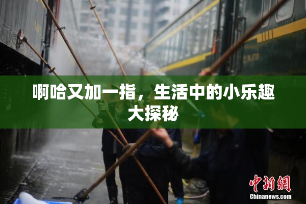 啊哈又加一指，生活中的小乐趣大探秘