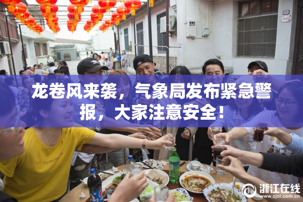 龙卷风来袭，气象局发布紧急警报，大家注意安全！
