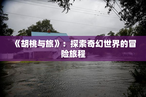 《胡桃与旅》：探索奇幻世界的冒险旅程