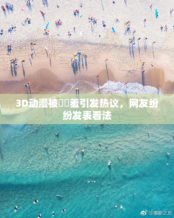 3D动漫被❌‌羞引发热议，网友纷纷发表看法