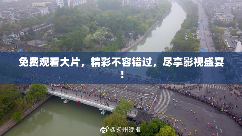 免费观看大片，精彩不容错过，尽享影视盛宴！