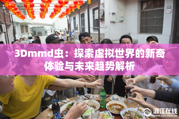 3Dmmd虫：探索虚拟世界的新奇体验与未来趋势解析