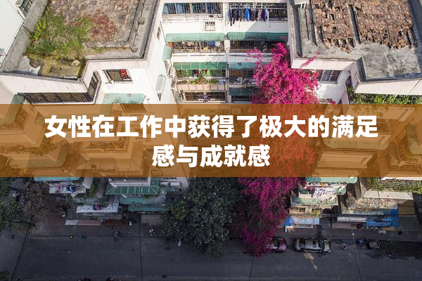 女性在工作中获得了极大的满足感与成就感
