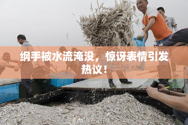 纲手被水流淹没，惊讶表情引发热议！