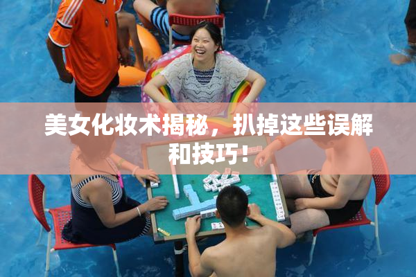 美女化妆术揭秘，扒掉这些误解和技巧！