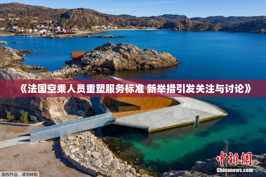 《法国空乘人员重塑服务标准 新举措引发关注与讨论》