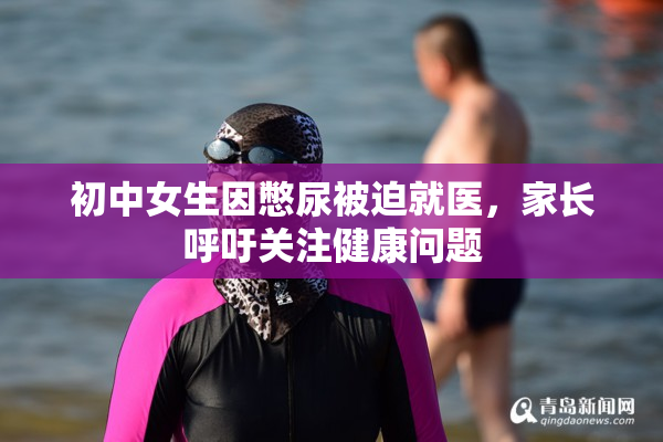初中女生因憋尿被迫就医，家长呼吁关注健康问题