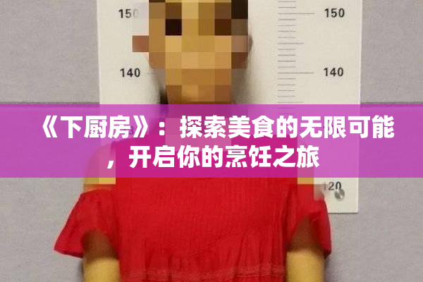 《下厨房》：探索美食的无限可能，开启你的烹饪之旅