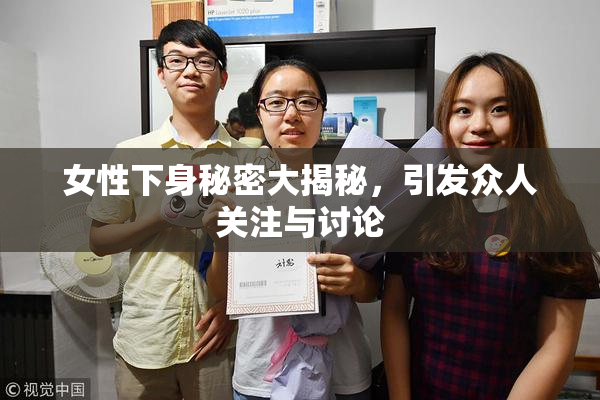 女性下身秘密大揭秘，引发众人关注与讨论