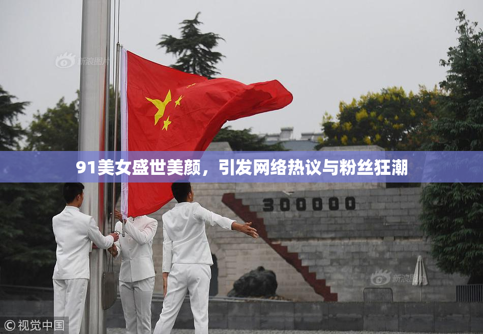 91美女盛世美颜，引发网络热议与粉丝狂潮
