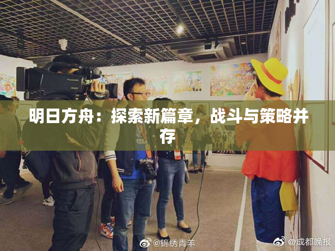 明日方舟：探索新篇章，战斗与策略并存