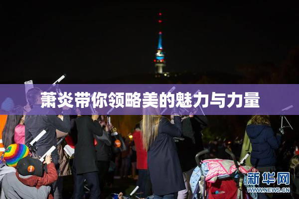萧炎带你领略美的魅力与力量