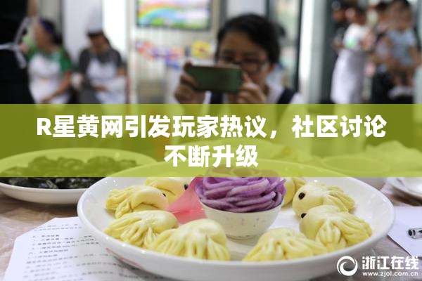 R星黄网引发玩家热议，社区讨论不断升级