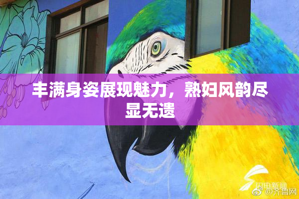 丰满身姿展现魅力，熟妇风韵尽显无遗