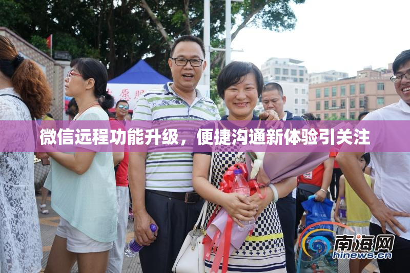 微信远程功能升级，便捷沟通新体验引关注