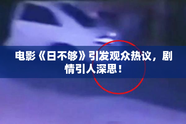 电影《日不够》引发观众热议，剧情引人深思！