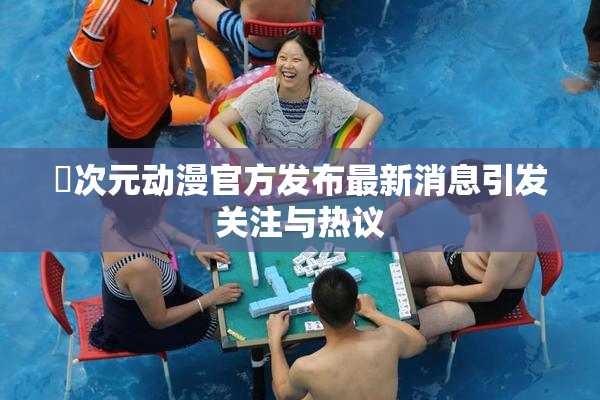 囧次元动漫官方发布最新消息引发关注与热议