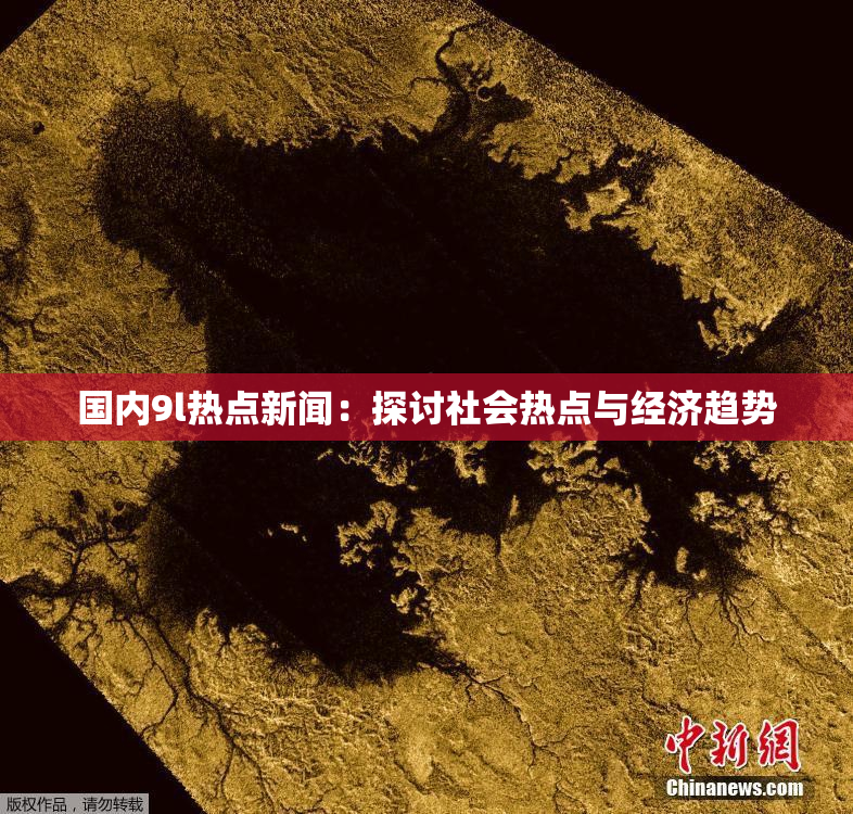 国内9l热点新闻：探讨社会热点与经济趋势