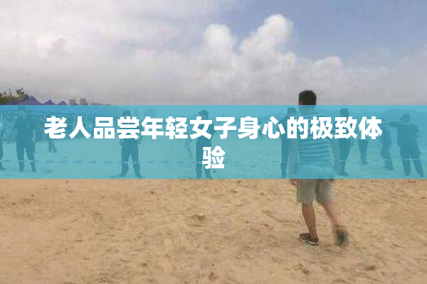 老人品尝年轻女子身心的极致体验