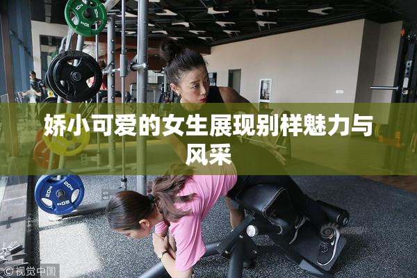 娇小可爱的女生展现别样魅力与风采