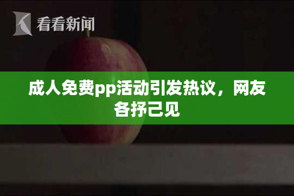 成人免费pp活动引发热议，网友各抒己见