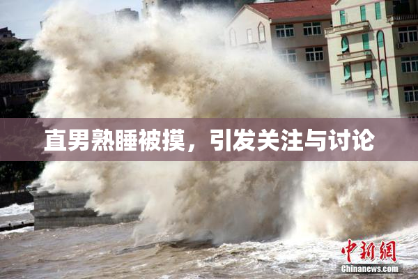直男熟睡被摸，引发关注与讨论
