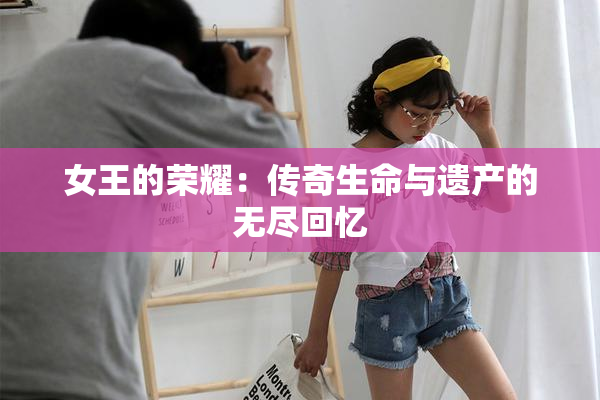 女王的荣耀：传奇生命与遗产的无尽回忆