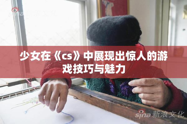 少女在《cs》中展现出惊人的游戏技巧与魅力