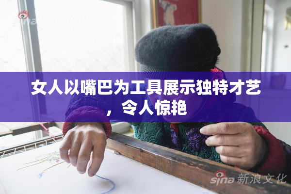 女人以嘴巴为工具展示独特才艺，令人惊艳