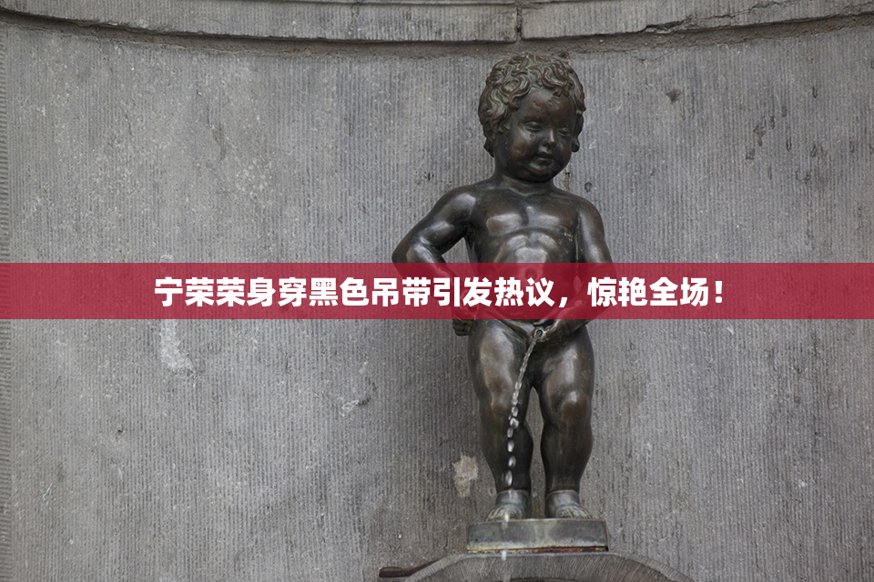 宁荣荣身穿黑色吊带引发热议，惊艳全场！