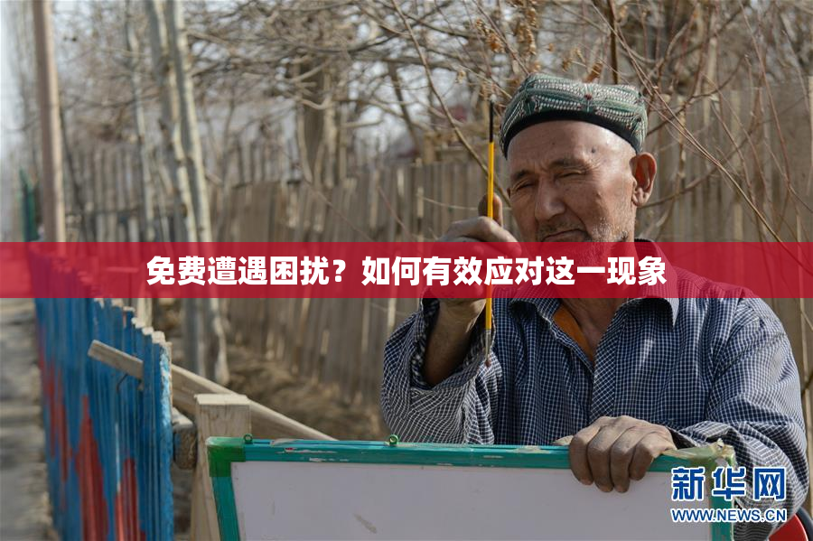 免费遭遇困扰？如何有效应对这一现象