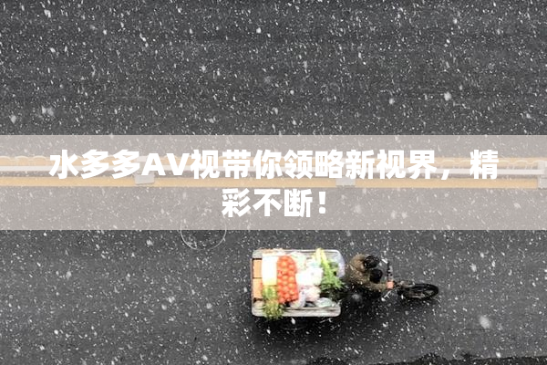 水多多AV视带你领略新视界，精彩不断！