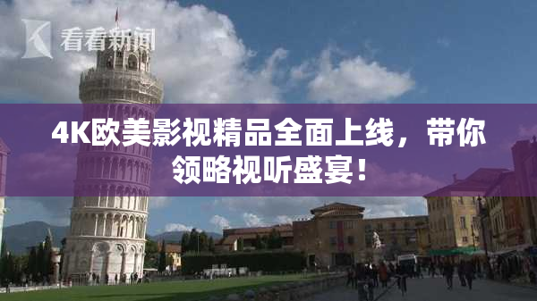 4K欧美影视精品全面上线，带你领略视听盛宴！