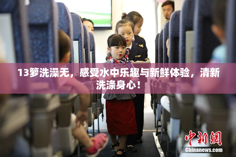 13箩洗澡无，感受水中乐趣与新鲜体验，清新洗涤身心！