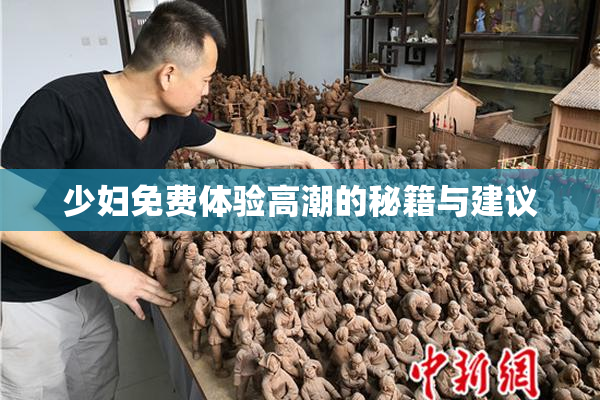 少妇免费体验高潮的秘籍与建议