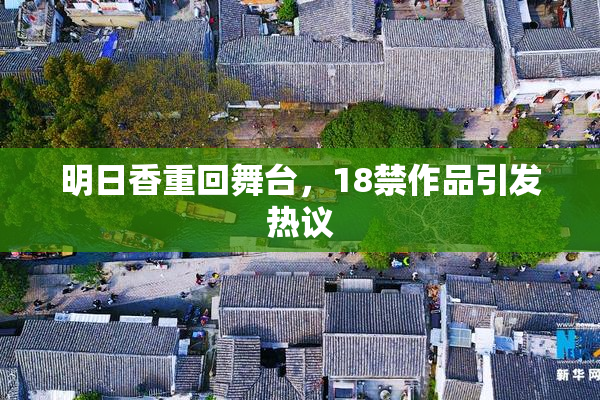 明日香重回舞台，18禁作品引发热议