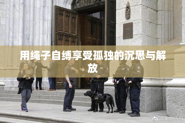 用绳子自缚享受孤独的沉思与解放