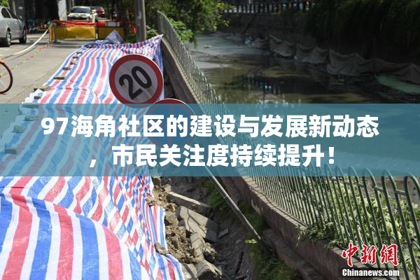 97海角社区的建设与发展新动态，市民关注度持续提升！