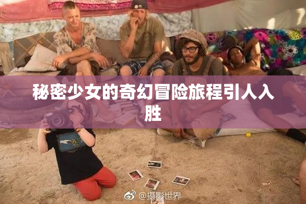 秘密少女的奇幻冒险旅程引人入胜