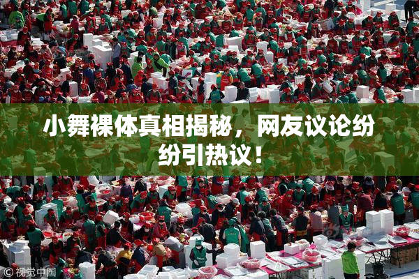 小舞裸体真相揭秘，网友议论纷纷引热议！