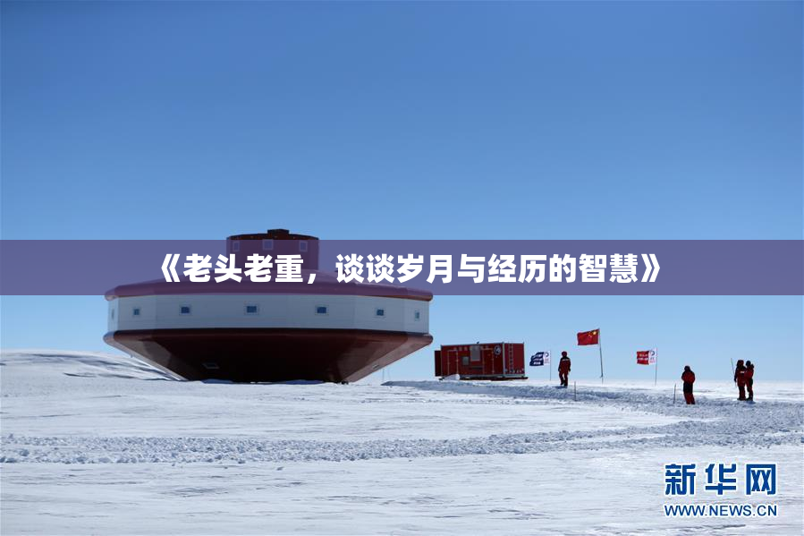 《老头老重，谈谈岁月与经历的智慧》