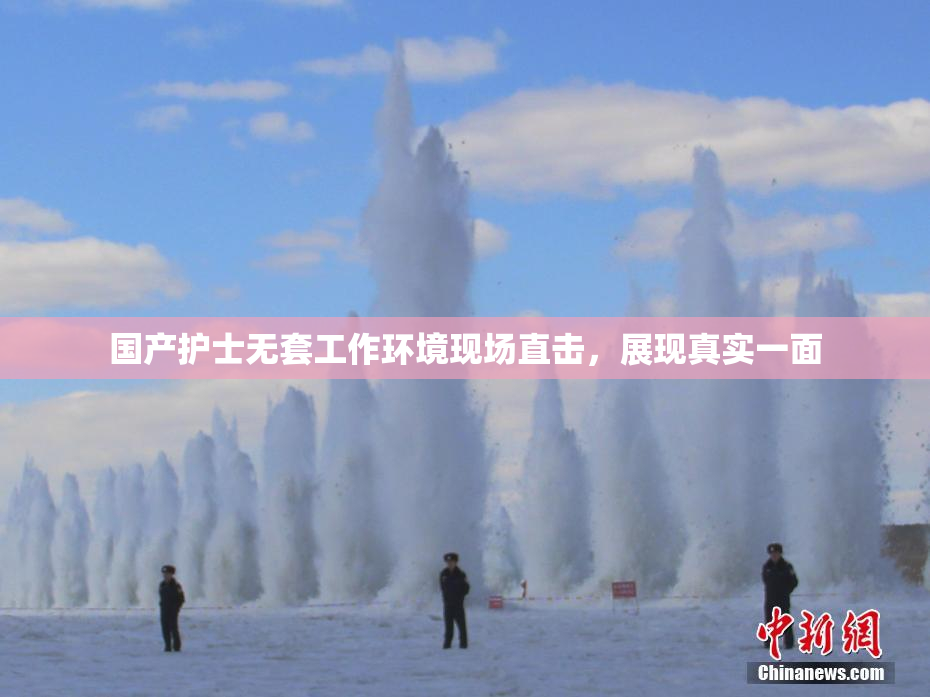 国产护士无套工作环境现场直击，展现真实一面