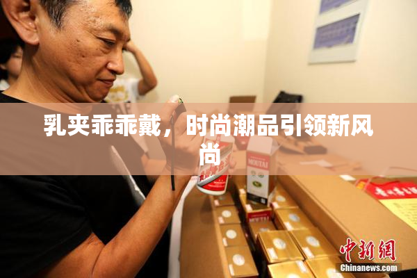 乳夹乖乖戴，时尚潮品引领新风尚