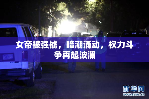女帝被强掳，暗潮涌动，权力斗争再起波澜