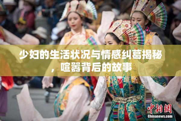 少妇的生活状况与情感纠葛揭秘，喧嚣背后的故事